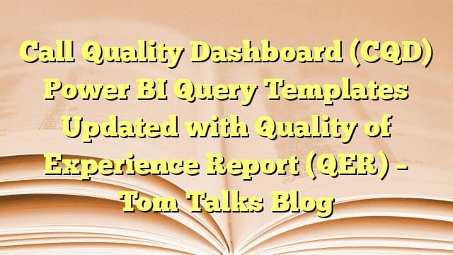 Call Quality Dashboard (CQD) Power BI Query Templates Updated with Quality of Experience Report (QER) – Tom Talks Blog