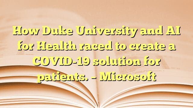 How Duke University and AI for Health raced to create a COVID-19 solution for patients. – Microsoft