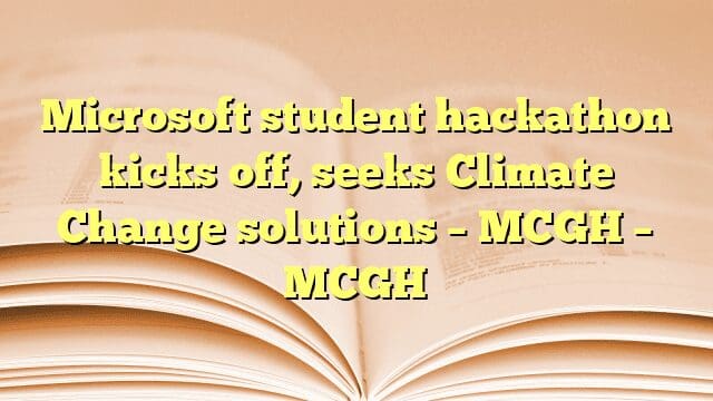 Microsoft student hackathon kicks off, seeks Climate Change solutions – MCGH – MCGH