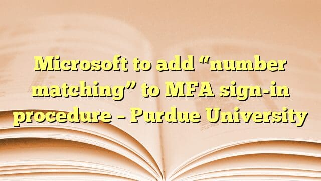 Microsoft to add “number matching” to MFA sign-in procedure – Purdue University