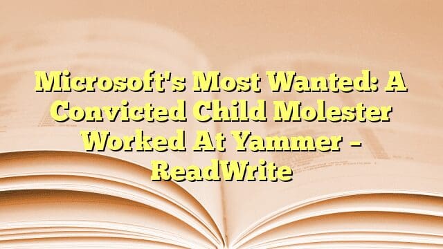 Microsoft's Most Wanted: A Convicted Child Molester Worked At Yammer – ReadWrite