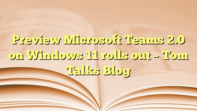 Preview Microsoft Teams 2.0 on Windows 11 rolls out – Tom Talks Blog