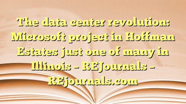 The data center revolution: Microsoft project in Hoffman Estates just one of many in Illinois – REJournals – REjournals.com